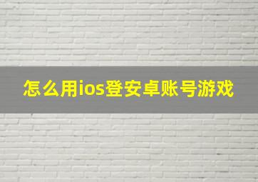 怎么用ios登安卓账号游戏