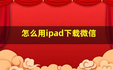 怎么用ipad下载微信