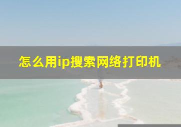 怎么用ip搜索网络打印机