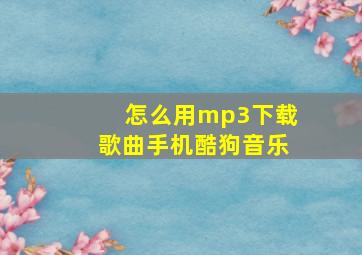 怎么用mp3下载歌曲手机酷狗音乐