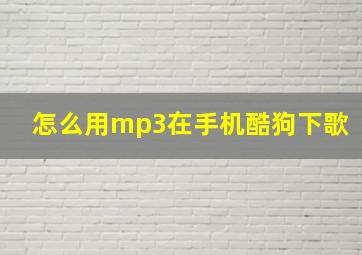 怎么用mp3在手机酷狗下歌