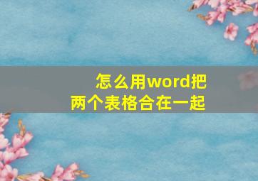 怎么用word把两个表格合在一起