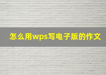 怎么用wps写电子版的作文