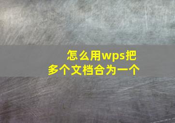 怎么用wps把多个文档合为一个