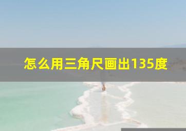 怎么用三角尺画出135度