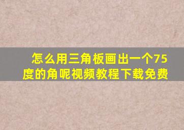 怎么用三角板画出一个75度的角呢视频教程下载免费