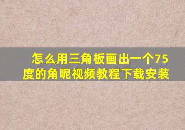 怎么用三角板画出一个75度的角呢视频教程下载安装