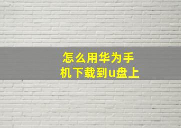 怎么用华为手机下载到u盘上