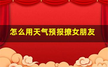 怎么用天气预报撩女朋友