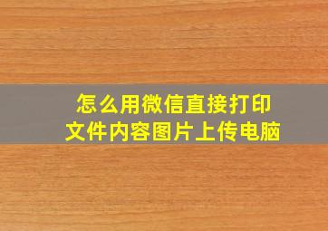 怎么用微信直接打印文件内容图片上传电脑