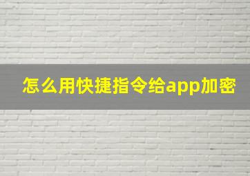 怎么用快捷指令给app加密