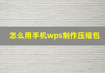 怎么用手机wps制作压缩包