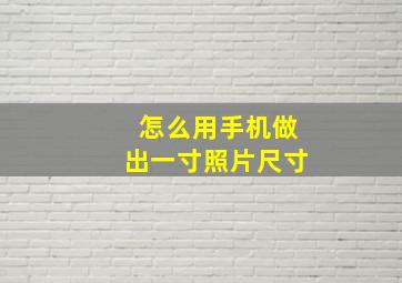 怎么用手机做出一寸照片尺寸