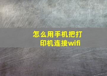 怎么用手机把打印机连接wifi