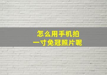 怎么用手机拍一寸免冠照片呢