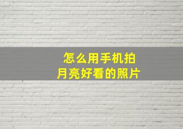 怎么用手机拍月亮好看的照片