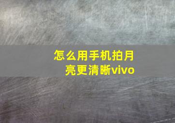 怎么用手机拍月亮更清晰vivo