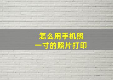 怎么用手机照一寸的照片打印