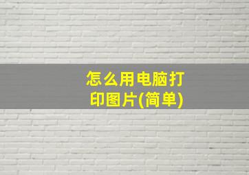 怎么用电脑打印图片(简单)