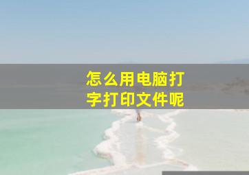 怎么用电脑打字打印文件呢