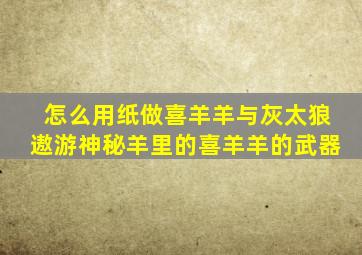 怎么用纸做喜羊羊与灰太狼遨游神秘羊里的喜羊羊的武器