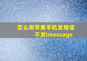 怎么用苹果手机发短信不发imessage