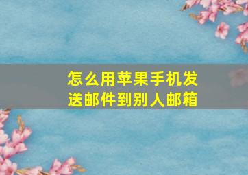 怎么用苹果手机发送邮件到别人邮箱