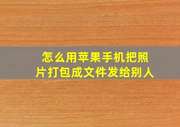 怎么用苹果手机把照片打包成文件发给别人