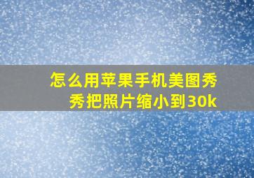 怎么用苹果手机美图秀秀把照片缩小到30k