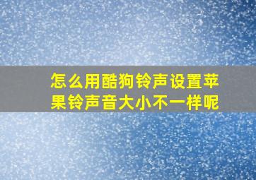 怎么用酷狗铃声设置苹果铃声音大小不一样呢