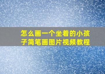 怎么画一个坐着的小孩子简笔画图片视频教程