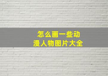 怎么画一些动漫人物图片大全