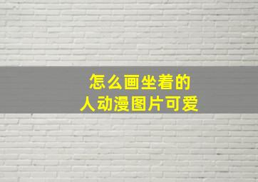 怎么画坐着的人动漫图片可爱