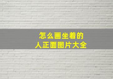 怎么画坐着的人正面图片大全