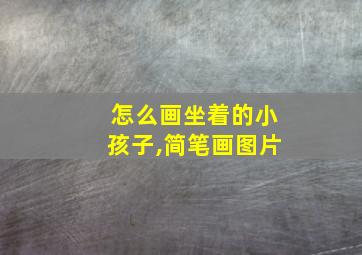 怎么画坐着的小孩子,简笔画图片