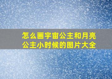 怎么画宇宙公主和月亮公主小时候的图片大全