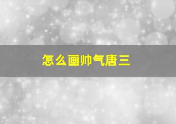 怎么画帅气唐三