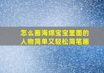 怎么画海绵宝宝里面的人物简单又轻松简笔画