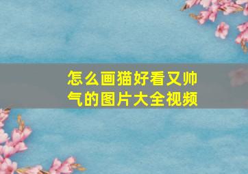 怎么画猫好看又帅气的图片大全视频