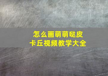 怎么画萌萌哒皮卡丘视频教学大全