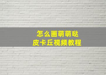 怎么画萌萌哒皮卡丘视频教程