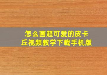 怎么画超可爱的皮卡丘视频教学下载手机版