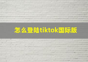 怎么登陆tiktok国际版