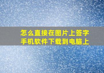 怎么直接在图片上签字手机软件下载到电脑上