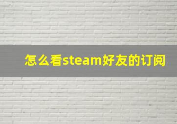 怎么看steam好友的订阅