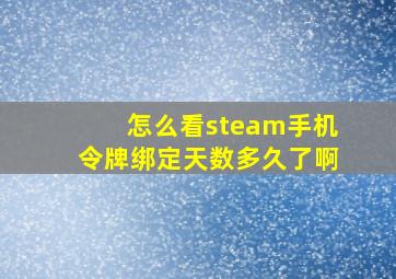 怎么看steam手机令牌绑定天数多久了啊