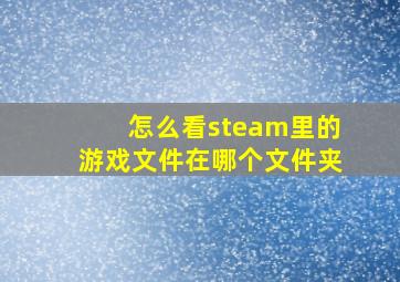 怎么看steam里的游戏文件在哪个文件夹