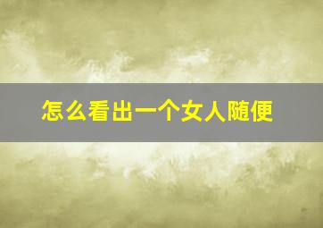 怎么看出一个女人随便