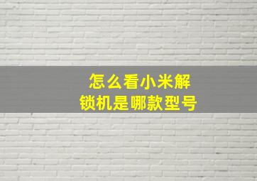 怎么看小米解锁机是哪款型号