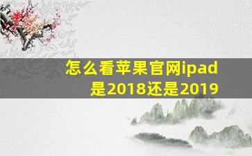 怎么看苹果官网ipad是2018还是2019